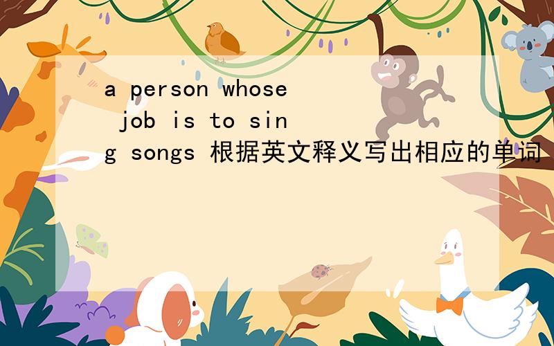 a person whose job is to sing songs 根据英文释义写出相应的单词