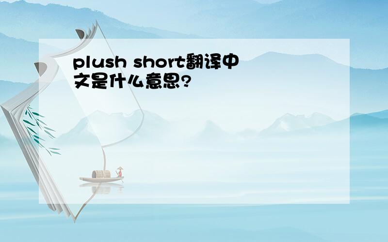 plush short翻译中文是什么意思?