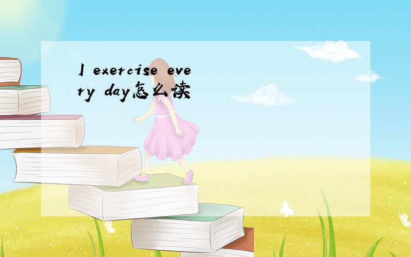 I exercise every day怎么读