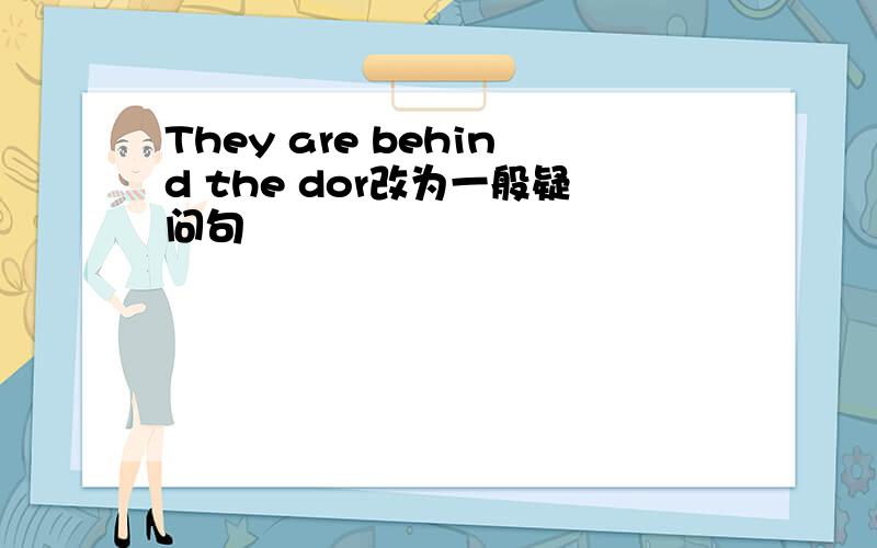 They are behind the dor改为一般疑问句