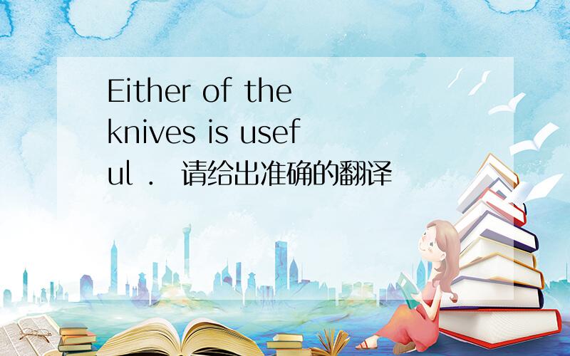 Either of the knives is useful ． 请给出准确的翻译