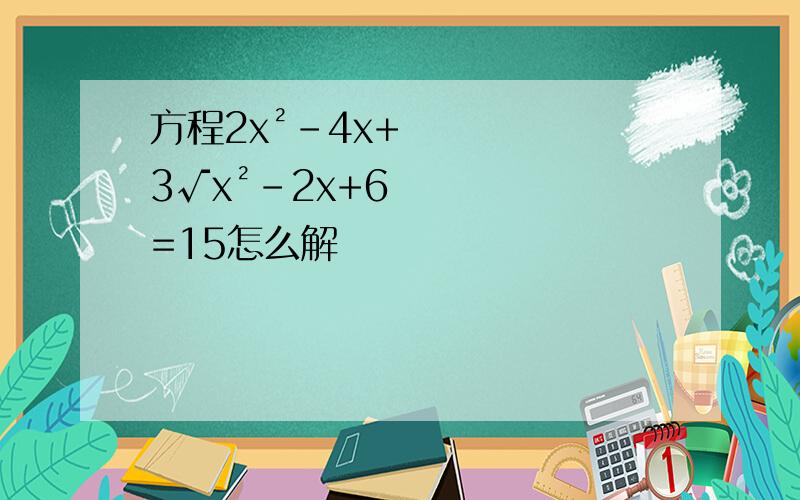 方程2x²-4x+3√x²-2x+6=15怎么解
