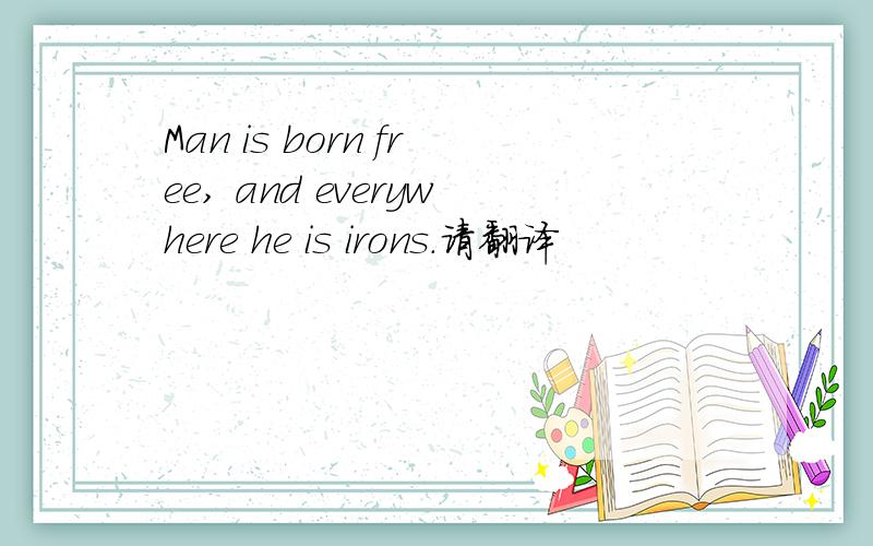Man is born free, and everywhere he is irons.请翻译