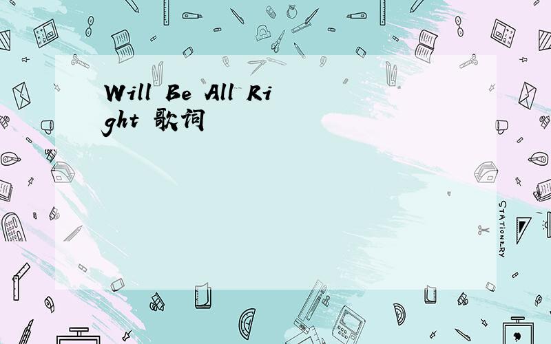 Will Be All Right 歌词