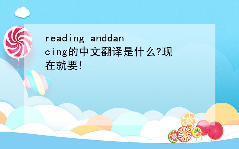 reading anddancing的中文翻译是什么?现在就要!