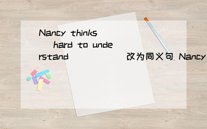 Nancy thinks __ hard to understand __ __(改为同义句 Nancy thinks Chinese history is hard to undersNancy thinks __ hard to understand __ __(改为同义句）Nancy thinks Chinese history is hard to understand.