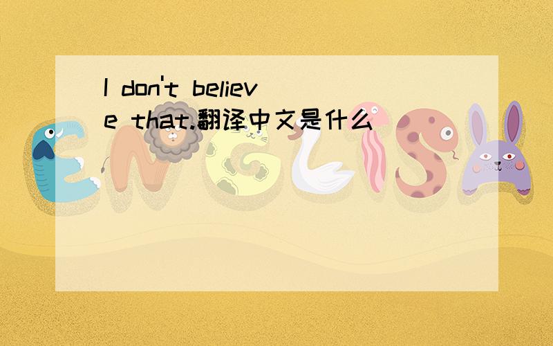 I don't believe that.翻译中文是什么