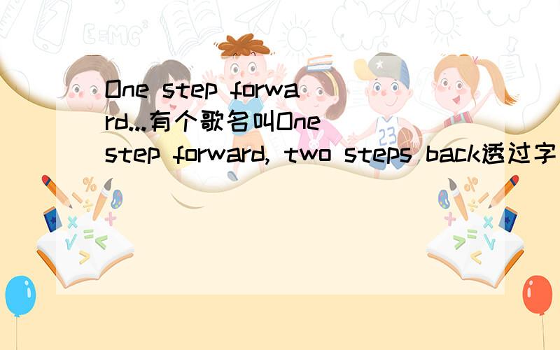 One step forward...有个歌名叫One step forward, two steps back透过字面意思,真正的意思是什么?