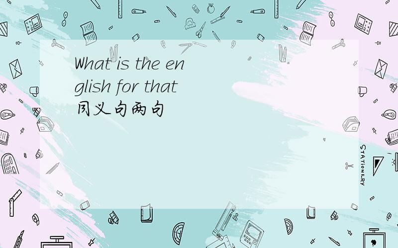 What is the english for that同义句两句