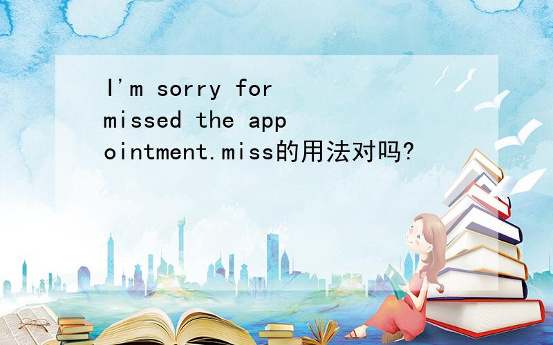 I'm sorry for missed the appointment.miss的用法对吗?