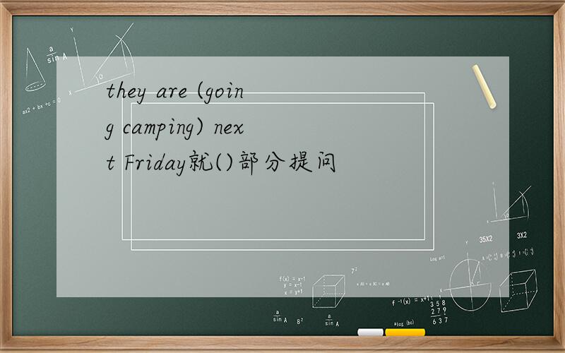 they are (going camping) next Friday就()部分提问
