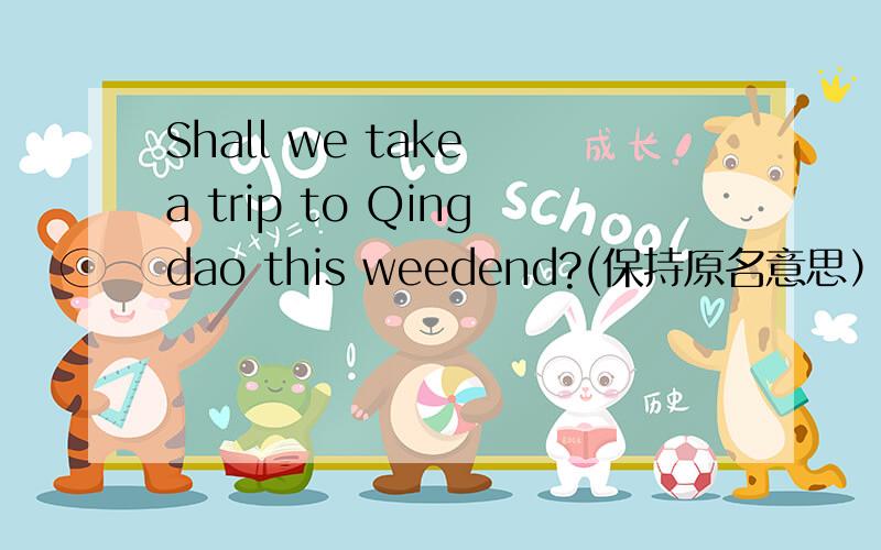 Shall we take a trip to Qingdao this weedend?(保持原名意思） ------a trip to Qingdao this weekend?理由
