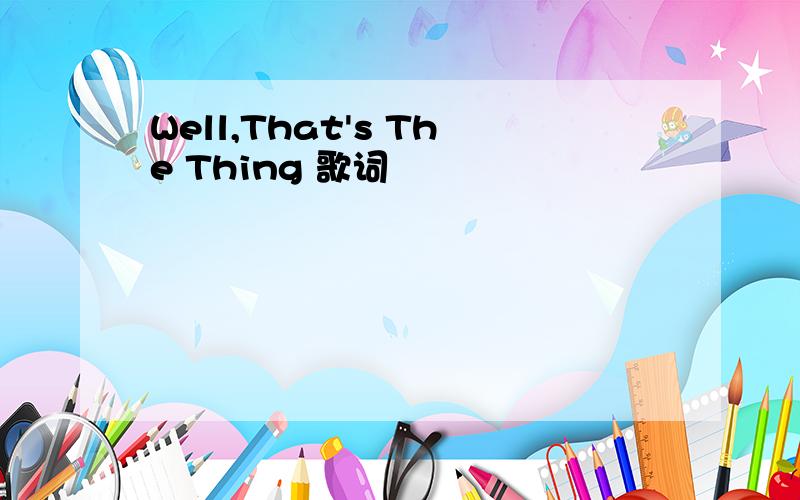 Well,That's The Thing 歌词