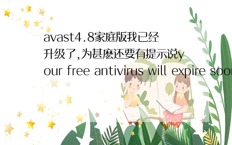 avast4.8家庭版我已经升级了,为甚麽还要有提示说your free antivirus will expire soon