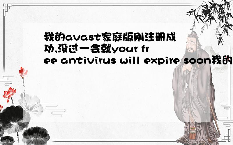 我的avast家庭版刚注册成功,没过一会就your free antivirus will expire soon我的就是汉语版本啊...4.8的