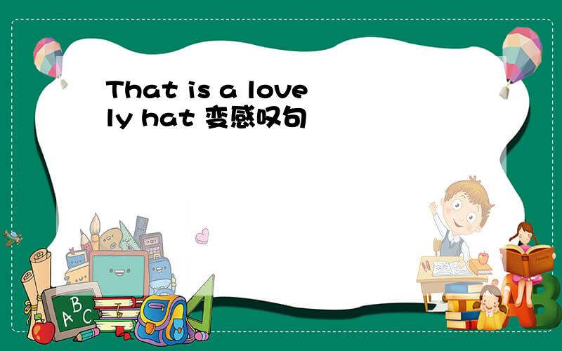 That is a lovely hat 变感叹句