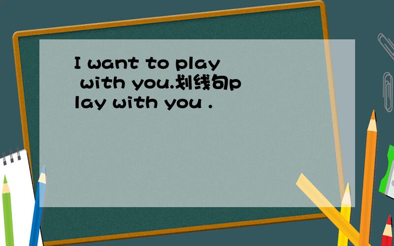 I want to play with you.划线句play with you .