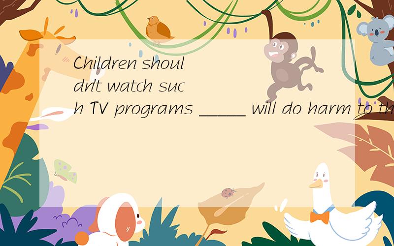 Children shouldn't watch such TV programs _____ will do harm to them A as B like C which D that