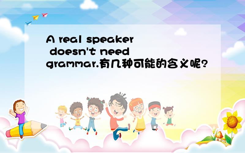 A real speaker doesn't need grammar.有几种可能的含义呢?