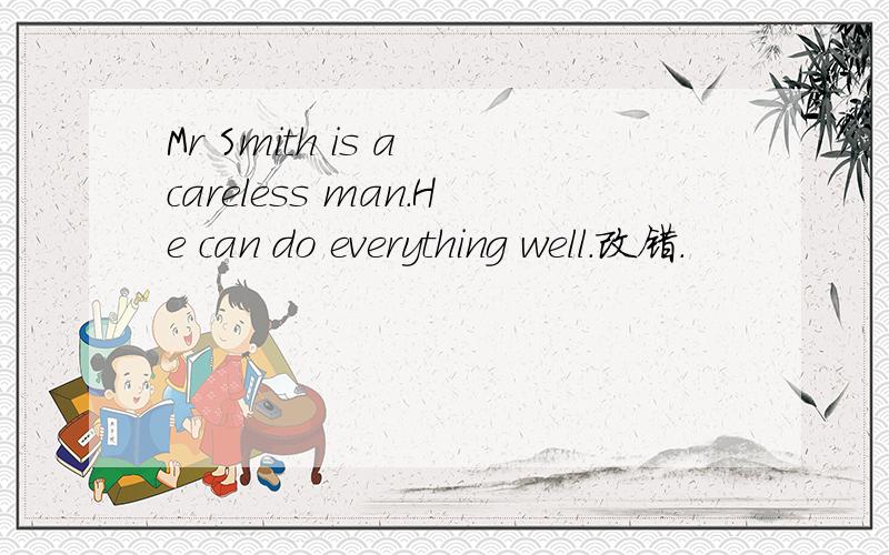 Mr Smith is a careless man.He can do everything well.改错.
