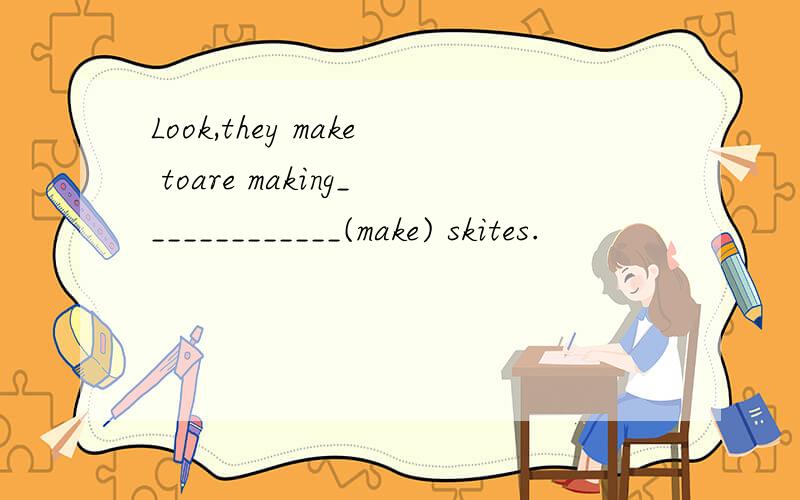 Look,they make toare making_____________(make) skites.