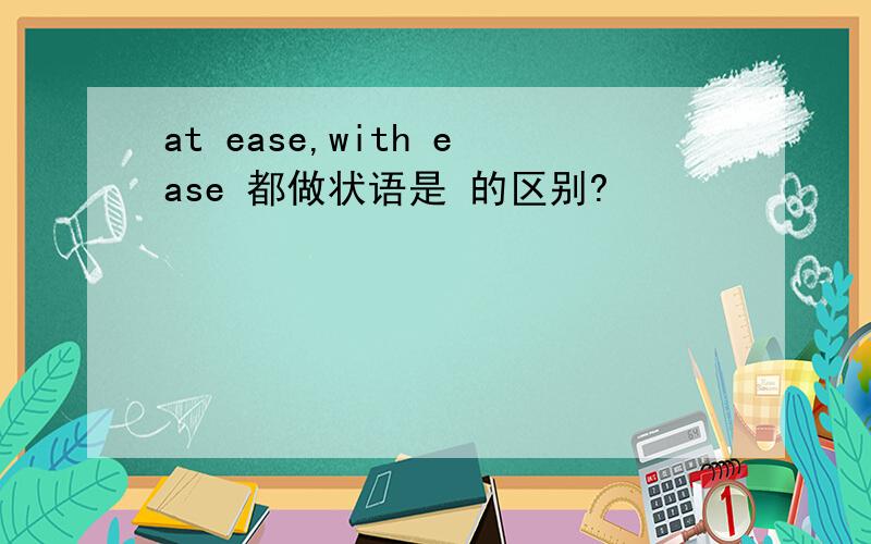 at ease,with ease 都做状语是 的区别?