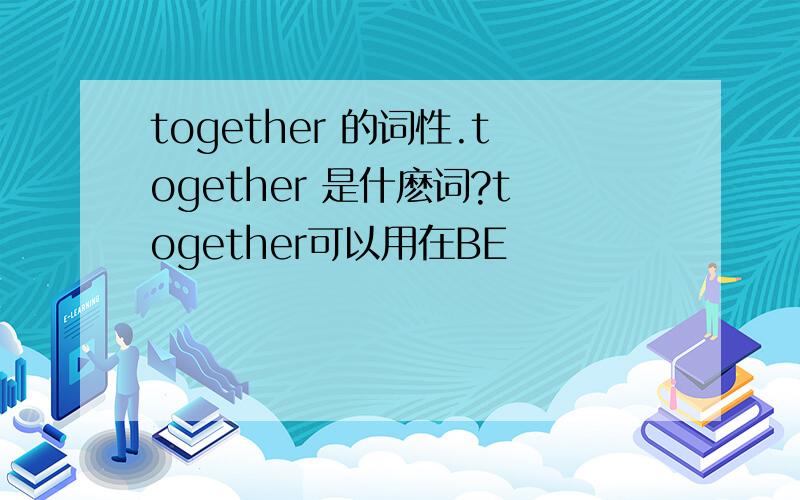 together 的词性.together 是什麽词?together可以用在BE