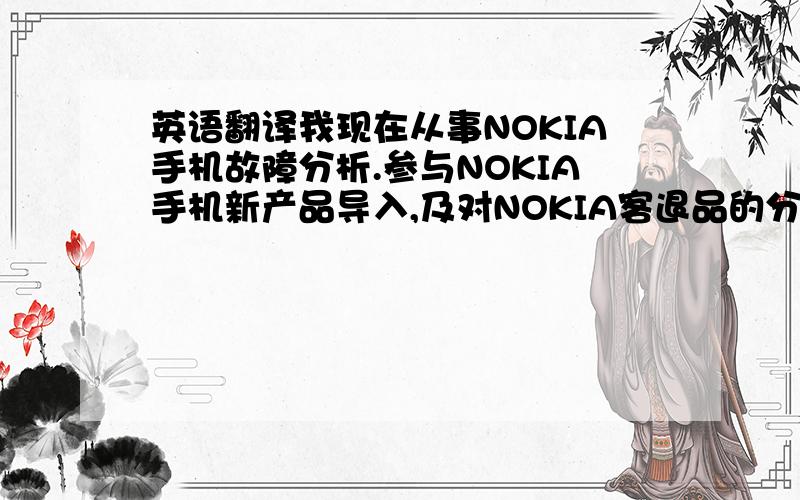 英语翻译我现在从事NOKIA手机故障分析.参与NOKIA手机新产品导入,及对NOKIA客退品的分析.但我对手机测试感兴趣,一直希望能从事手机测试!