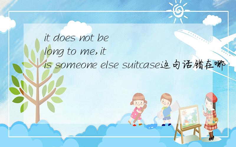 it does not belong to me,it is someone else suitcase这句话错在哪