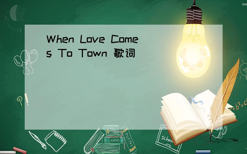When Love Comes To Town 歌词