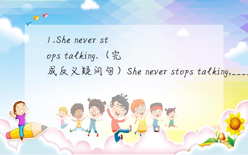 1.She never stops talking.（完成反义疑问句）She never stops talking,_____ _____?2.春天天气越来越暖和了.In spring,it's getting _____ _____ _____.3.我万万没想到在这儿碰见你.I'm surprised _____ ______ you here.