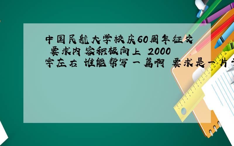 中国民航大学校庆60周年征文 要求内容积极向上 2000字左右 谁能帮写一篇啊 要求是一片于民航方面有点关系 写校园生活的征文