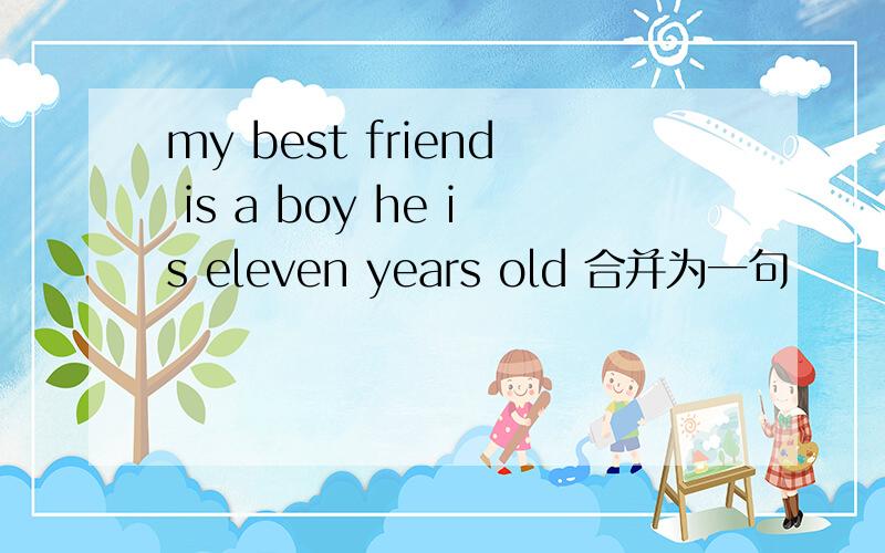 my best friend is a boy he is eleven years old 合并为一句