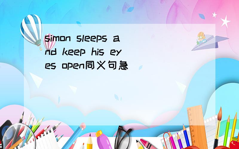 simon sleeps and keep his eyes open同义句急
