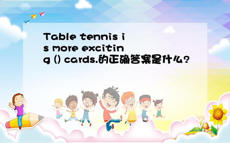 Table tennis is more exciting () cards.的正确答案是什么?