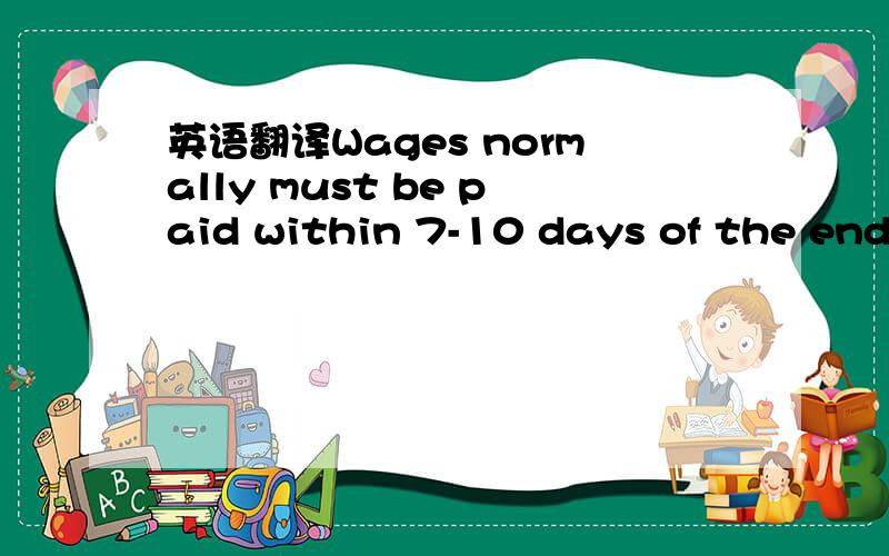 英语翻译Wages normally must be paid within 7-10 days of the end of the last pay period