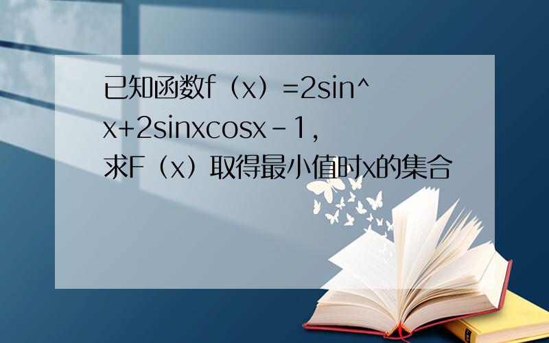 已知函数f（x）=2sin^x+2sinxcosx-1,求F（x）取得最小值时x的集合