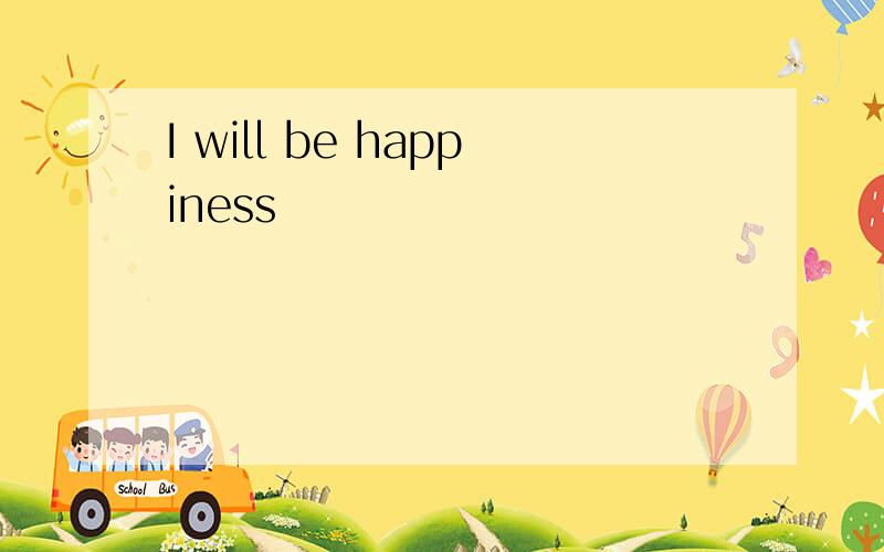 I will be happiness