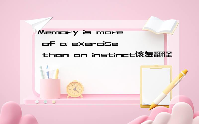 Memory is more of a exercise than an instinct该怎翻译