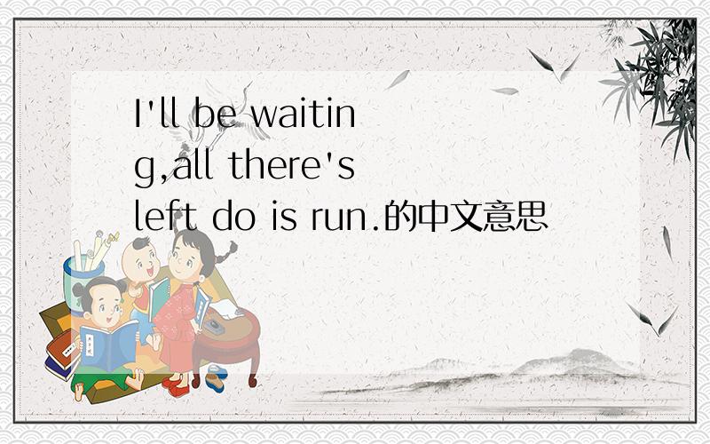 I'll be waiting,all there's left do is run.的中文意思