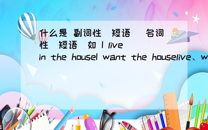 什么是 副词性（短语） 名词性（短语）如 I live in the houseI want the houselive、want 都是什么词性