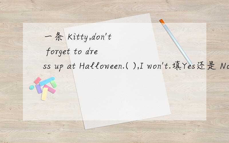一条 Kitty,don't forget to dress up at Halloween.( ),I won't.填Yes还是 No