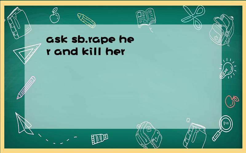 ask sb.rape her and kill her