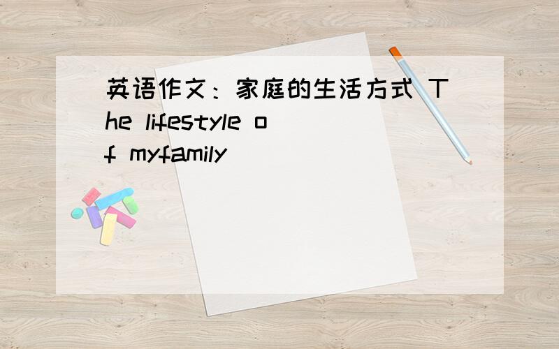 英语作文：家庭的生活方式 The lifestyle of myfamily