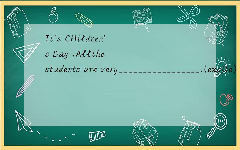 It's CHildren's Day .Allthe students are very_________________.(excite) 用所给词的恰当形式填空 Ben an Ben ny are good at________.(China)
