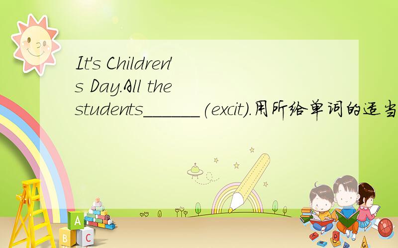 It's Children's Day.All the students______(excit).用所给单词的适当形式填空.