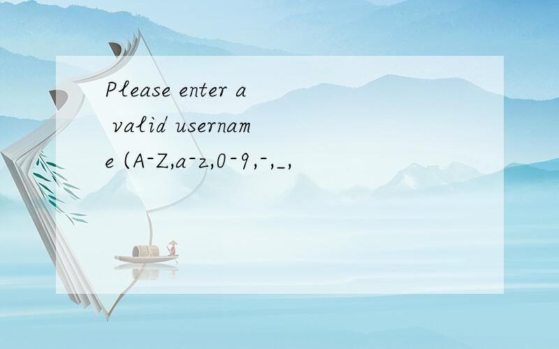 Please enter a valid username (A-Z,a-z,0-9,-,_,