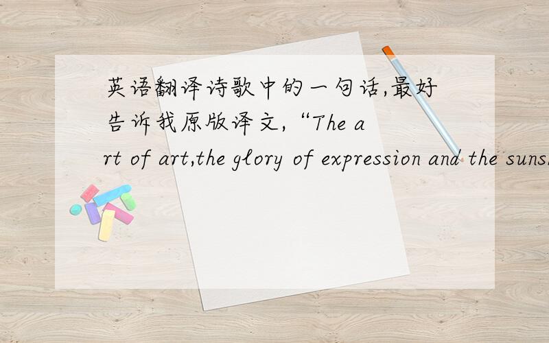 英语翻译诗歌中的一句话,最好告诉我原版译文,“The art of art,the glory of expression and the sunshine of light of letters,is simplicity.”