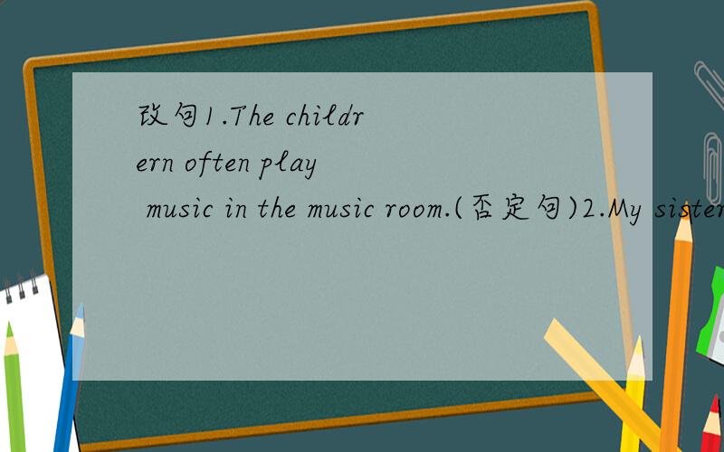 改句1.The childrern often play music in the music room.(否定句)2.My sister and I are making New Year's plans.(一般疑问句)3.We are going to {have a party} this weekend.(括号部分提问)4.Sandy is going to visit Beijing {during th summer h