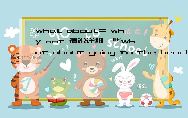 what about= why not 请说详细一些what about going to the beach (同义句）为什么是 why not go to the beach?